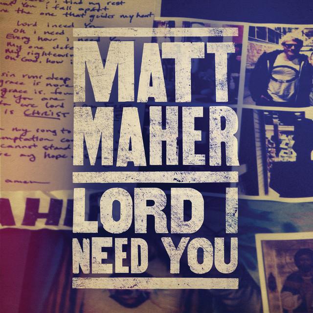 Lord_I_Need_You_by_Matt_Maher